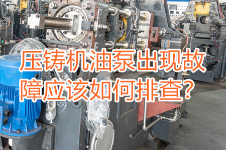 壓鑄機(jī)油泵出現(xiàn)故障應(yīng)該如何排查？