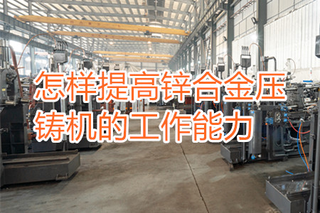 怎樣提高鋅合金壓鑄機的工作能力？